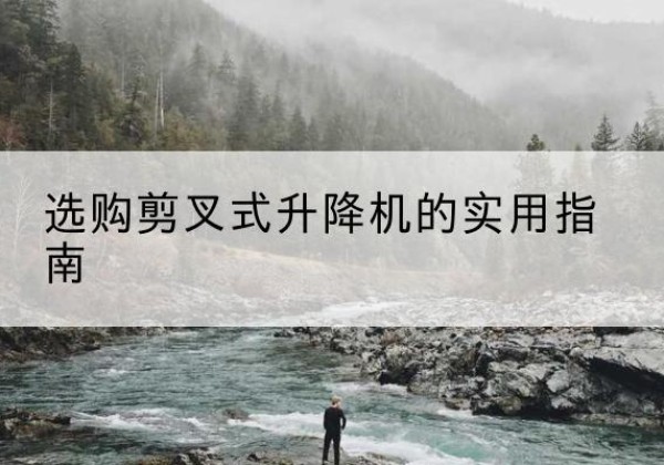 嘉善剪叉式升降机怎么选-选购剪叉式升降机的实用指南