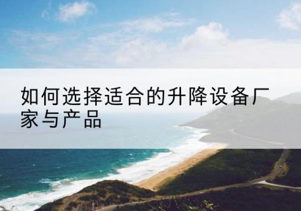 嘉善电动升降平台厂家-如何选择适合的升降设备厂家与产品